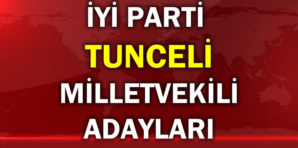 İYİ PARTİ TUNCELİ MİLLETVEKİLİ ADAY LİSTESİ